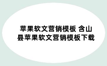 苹果软文营销模板 含山县苹果软文营销模板下载